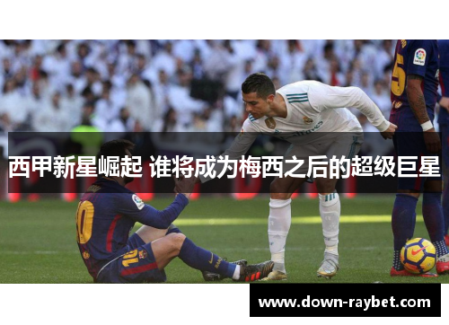 西甲新星崛起 谁将成为梅西之后的超级巨星