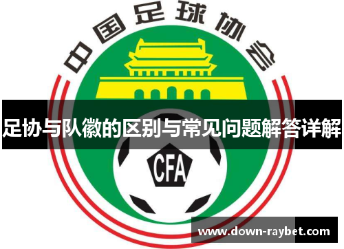 足协与队徽的区别与常见问题解答详解 足协与队徽的区别与常见问题解答详解