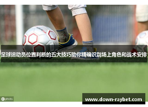 足球运动员位置判断的五大技巧助你精确识别场上角色和战术安排