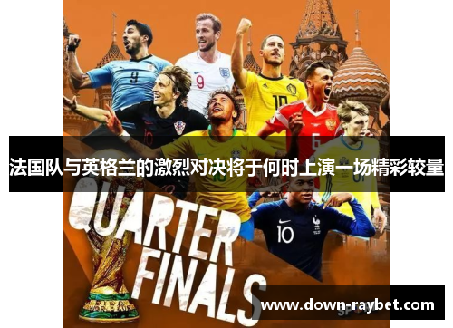 法国队与英格兰的激烈对决将于何时上演一场精彩较量