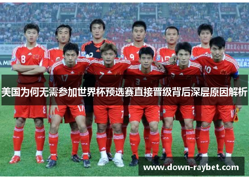 美国为何无需参加世界杯预选赛直接晋级背后深层原因解析