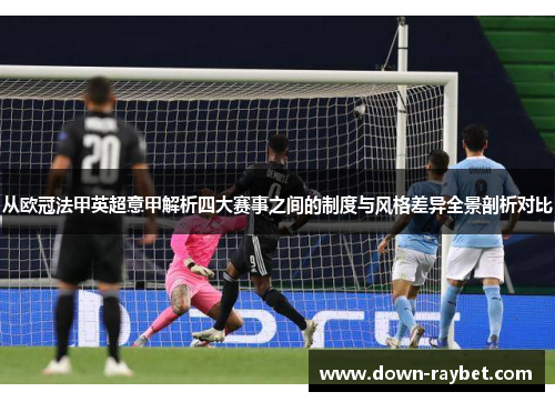 从欧冠法甲英超意甲解析四大赛事之间的制度与风格差异全景剖析对比