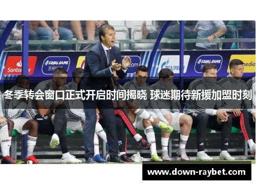 冬季转会窗口正式开启时间揭晓 球迷期待新援加盟时刻