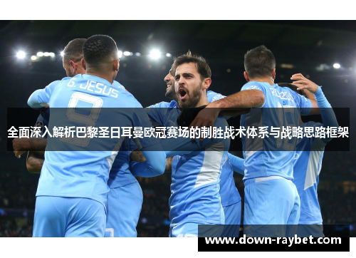 全面深入解析巴黎圣日耳曼欧冠赛场的制胜战术体系与战略思路框架