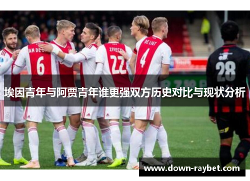 埃因青年与阿贾青年谁更强双方历史对比与现状分析