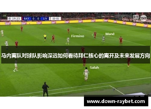 马内离队对球队影响深远如何看待拜仁核心的离开及未来发展方向