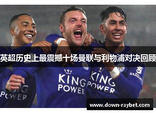 英超历史上最震撼十场曼联与利物浦对决回顾 英超历史上最震撼十场曼联与利物浦对决回顾