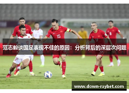 范志毅谈国足表现不佳的原因：分析背后的深层次问题