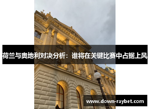 荷兰与奥地利对决分析：谁将在关键比赛中占据上风