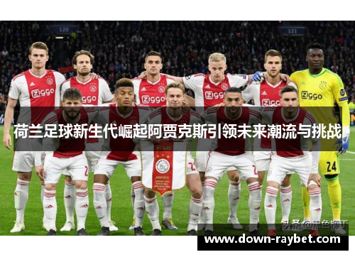 荷兰足球新生代崛起阿贾克斯引领未来潮流与挑战