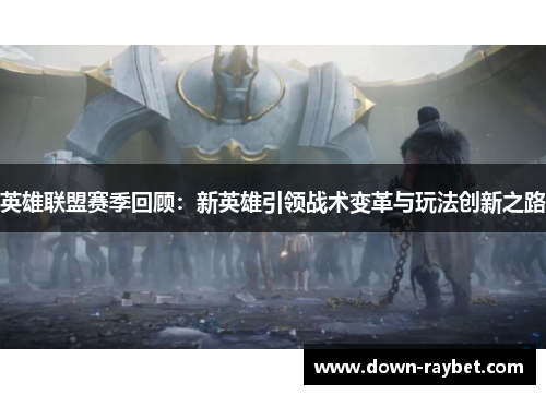 英雄联盟赛季回顾：新英雄引领战术变革与玩法创新之路