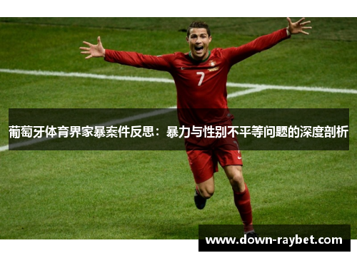 葡萄牙体育界家暴案件反思：暴力与性别不平等问题的深度剖析