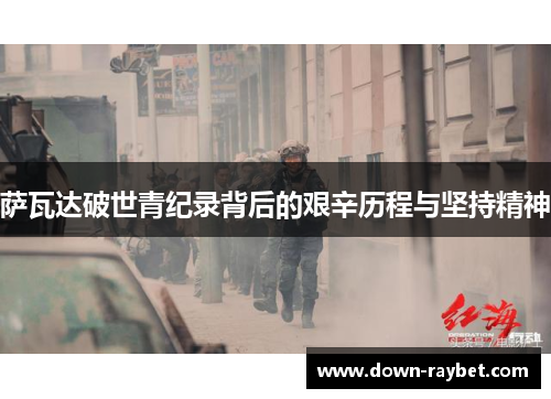 萨瓦达破世青纪录背后的艰辛历程与坚持精神 萨瓦达破世青纪录背后的艰辛历程与坚持精神