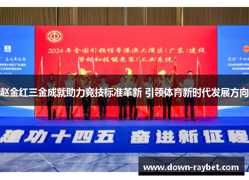 赵金红三金成就助力竞技标准革新 引领体育新时代发展方向 赵金红三金成就助力竞技标准革新 引领体育新时代发展方向