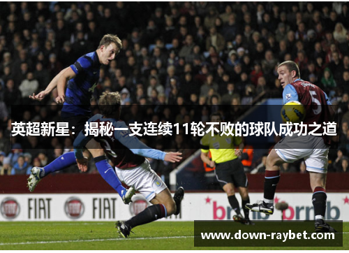 英超新星:揭秘一支连续11轮不败的球队成功之道 英超新星:揭秘一支连续11轮不败的球队成功之道
