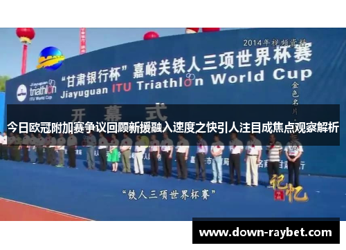 今日欧冠附加赛争议回顾新援融入速度之快引人注目成焦点观察解析