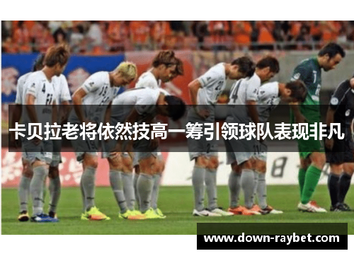 卡贝拉老将依然技高一筹引领球队表现非凡