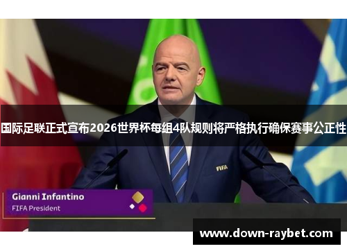 国际足联正式宣布2026世界杯每组4队规则将严格执行确保赛事公正性