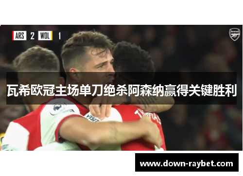 瓦希欧冠主场单刀绝杀阿森纳赢得关键胜利