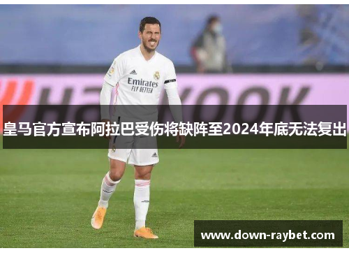 皇马官方宣布阿拉巴受伤将缺阵至2024年底无法复出