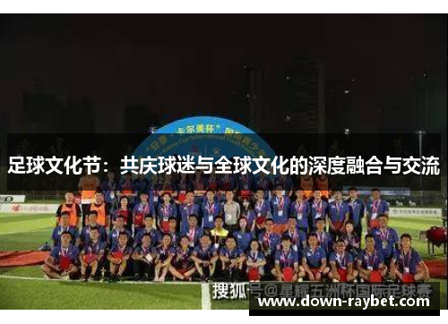 足球文化节：共庆球迷与全球文化的深度融合与交流
