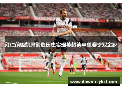 拜仁前锋凯恩创造历史实现英超德甲单赛季双金靴